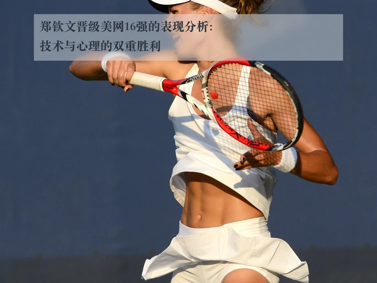 郑钦文晋级美网16强的表现分析：技术与心理的双重胜利
